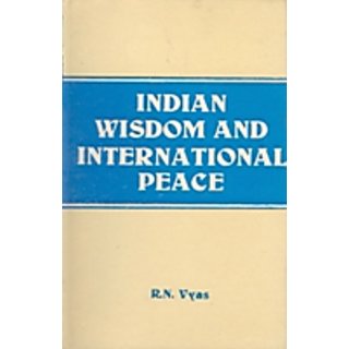                       Indian Wisdom And International Peace (From The Vedas And Lord Shri Krishna To Ex-Prime Minister Morarji Desai With Supplementry Western Thoughts)                                              