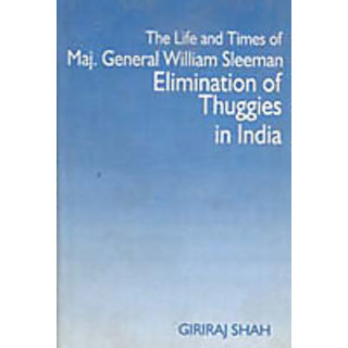                      The Life And Times of Maj. General William Sleeman Elimination of Thuggies In India                                              
