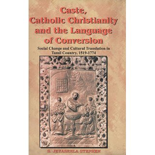 Caste, Catholic Christianity And The Language of Conversion Social Changes And Cultural Translation In Tamil Country