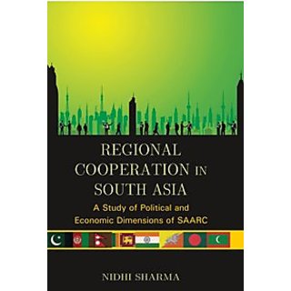                       Regional Cooperation In South Asia: A Study of Political And Economic Dimensions of Saarc                                              