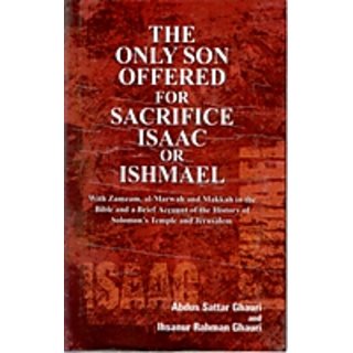                       The Only Son Offered For Sacrifice Isaac Or Ishmael With Zamzam, Al-Marwah And Makkah In The Bible And A Brief Account of The History of Solomon'S Temples And Jerusalem                                              