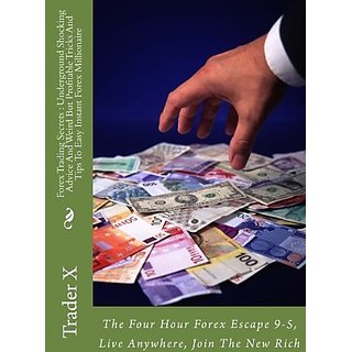 Forex Trading Secrets Underground Shocking Advice And Weird But Profitable Tricks And Tips To Easy Instant Forex Millionaire The Four Hour Forex - 