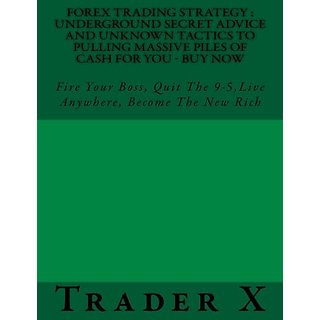 Forex Trading Strategy Underground Secret Advice And Unknown Tactics To Pulling Massive Piles Of Cash For You Buy Now Fire Your Boss Quit The - 