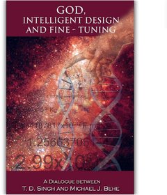 God, Intelligent Design and Fine-Tuning A Dialogue between T. D. Singh and Michael J. Behe