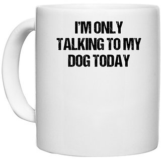                       UDNAG White Ceramic Coffee / Tea Mug 'I am only talking to my dog today' Perfect for Gifting [330ml]                                              