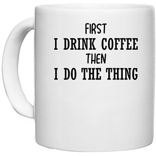                       UDNAG White Ceramic Coffee / Tea Mug 'Coffee | FIRST I DRINK COFFEE THEN I DO THE THING' Perfect for Gifting [330ml]                                              