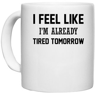                       UDNAG White Ceramic Coffee / Tea Mug '| I FEEL LIKE I M ALREADY TIRED TOMORROW' Perfect for Gifting [330ml]                                              