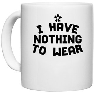                       UDNAG White Ceramic Coffee / Tea Mug 'Nothing to wear | I HAVE NOTHING TO WEAR 2' Perfect for Gifting [330ml]                                              