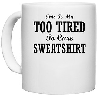                       UDNAG White Ceramic Coffee / Tea Mug 'Shirt | THIS IS MY TOO TIRED TO CARE SWEATSHIRT' Perfect for Gifting [330ml]                                              