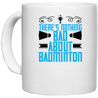                       UDNAG White Ceramic Coffee / Tea Mug 'Badminton | Theres nothing bad about Badminton' Perfect for Gifting [330ml]                                              
