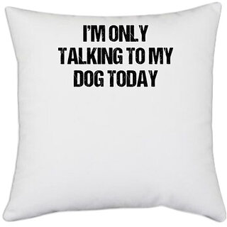                       UDNAG White Polyester 'I am only talking to my dog today' Pillow Cover [16 Inch X 16 Inch]                                              