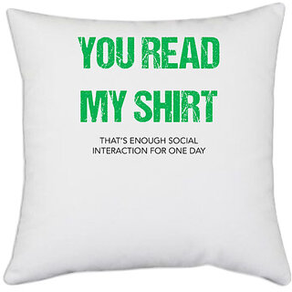                       UDNAG White Polyester 'You read my shirt | That enough social interaction for one day' Pillow Cover [16 Inch X 16 Inch]                                              