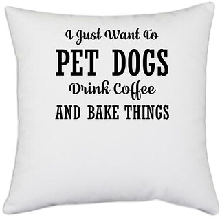                       UDNAG White Polyester 'Dog | I JUST WANT TO PET DOGS DRINK COFFEE AND BAKE THINGS' Pillow Cover [16 Inch X 16 Inch]                                              