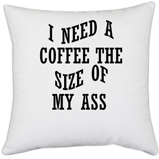                       UDNAG White Polyester 'Coffee | I NEED A COFFEE THE SIZE OF MY ASS' Pillow Cover [16 Inch X 16 Inch]                                              