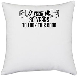                       UDNAG White Polyester '30 Years | it took me 30 years to look this good' Pillow Cover [16 Inch X 16 Inch]                                              