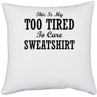                       UDNAG White Polyester 'Shirt | THIS IS MY TOO TIRED TO CARE SWEATSHIRT' Pillow Cover [16 Inch X 16 Inch]                                              