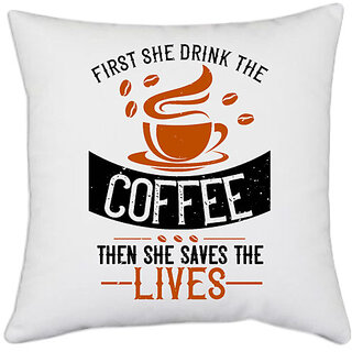                       UDNAG White Polyester 'Coffee | first she drink the coffee then she saves the lives' Pillow Cover [16 Inch X 16 Inch]                                              