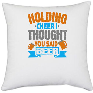                       UDNAG White Polyester 'Beer | Holding cheer I thought you said beer' Pillow Cover [16 Inch X 16 Inch]                                              