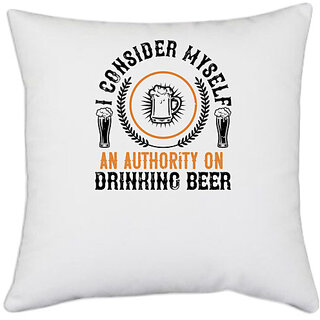                       UDNAG White Polyester 'Beer | I consider myself an authority on drinking beer' Pillow Cover [16 Inch X 16 Inch]                                              