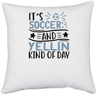                       UDNAG White Polyester 'Soccer | its soccer and yellin kind of day' Pillow Cover [16 Inch X 16 Inch]                                              