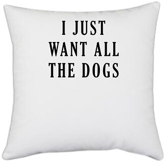                       UDNAG White Polyester 'Dogs | I just want all the dogs' Pillow Cover [16 Inch X 16 Inch]                                              