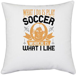                       UDNAG White Polyester 'Soccer | What I do is play soccer, which is what I like' Pillow Cover [16 Inch X 16 Inch]                                              