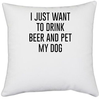                       UDNAG White Polyester 'Dog | I just want to drink beer and pet my dog' Pillow Cover [16 Inch X 16 Inch]                                              
