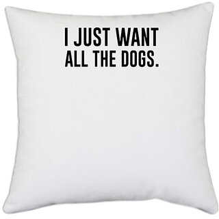 UDNAG White Polyester 'Dog | I just want all the dogs' Pillow Cover [16 Inch X 16 Inch]