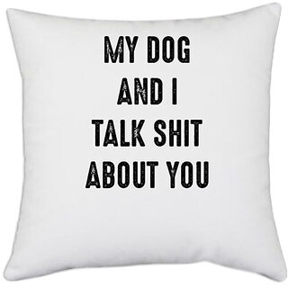                       UDNAG White Polyester 'Dog | My dog and I talk shit about you' Pillow Cover [16 Inch X 16 Inch]                                              