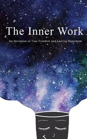 The Inner Work An Invitation to True Freedom and Lasting Happiness