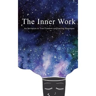 The Inner Work An Invitation to True Freedom and Lasting Happiness The Inner Work An Invitation to True Freedom and Lasting Happiness
