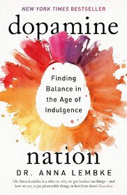 Dopamine Nation Finding Balance in the Age of Indulgence By Dr. Anna Lembke