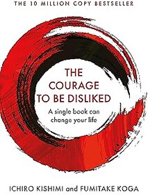 Courage To Be Disliked, The How to free yourself, change your life and achieve real happiness Hardcover  30 April 2018