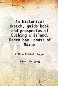 An historical sketch, guide book, and prospectus of Cushing's island, Casco bay, coast of Maine 1886 [Hardcover]